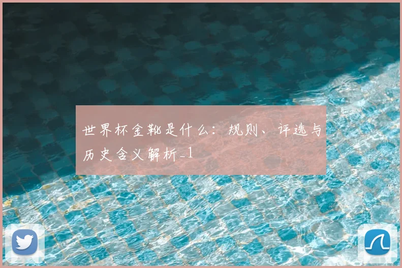 世界杯金靴是什么：规则、评选与历史含义解析_1
