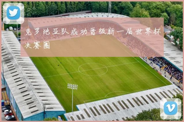 克罗地亚队成功晋级新一届世界杯决赛圈