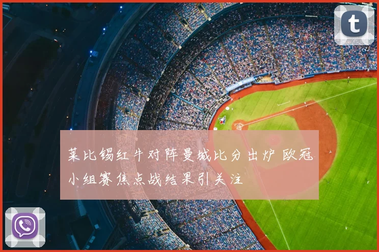 莱比锡红牛对阵曼城比分出炉 欧冠小组赛焦点战结果引关注