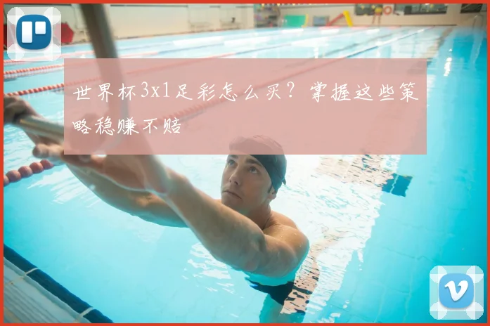 世界杯3x1足彩怎么买？掌握这些策略稳赚不赔