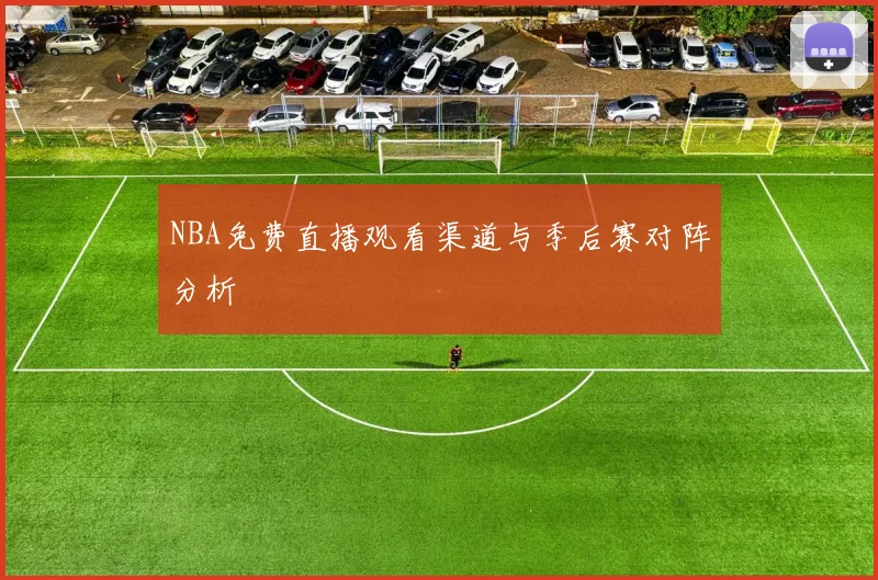 NBA免费直播观看渠道与季后赛对阵分析