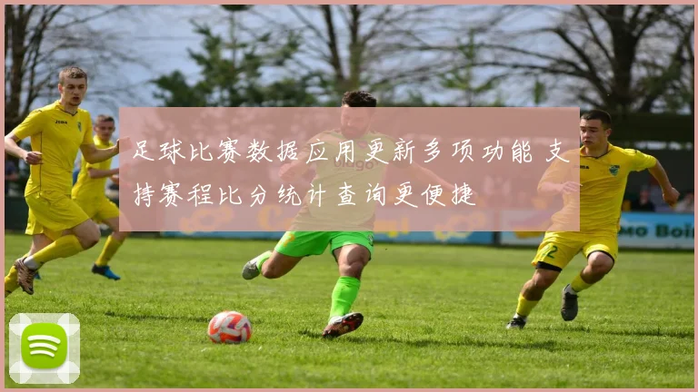 足球比赛数据应用更新多项功能 支持赛程比分统计查询更便捷