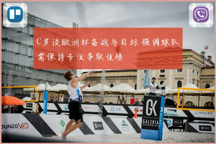 C罗谈欧洲杯备战与目标 强调球队需保持专注争取佳绩