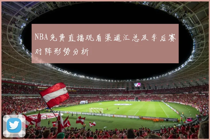 NBA免费直播观看渠道汇总及季后赛对阵形势分析