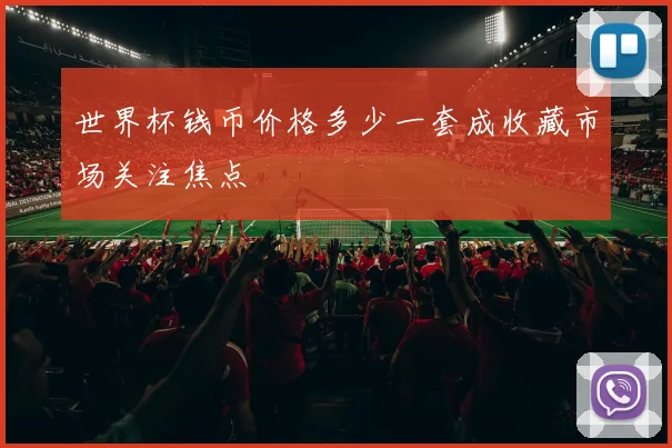 世界杯钱币价格多少一套成收藏市场关注焦点