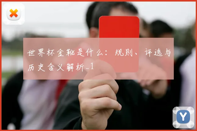 世界杯金靴是什么:规则、评选与历史含义解析_1