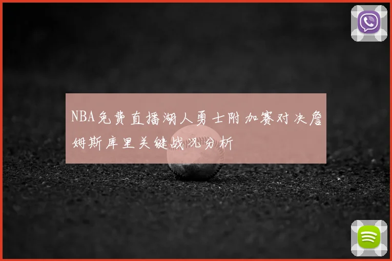 NBA免费直播湖人勇士附加赛对决詹姆斯库里关键战况分析
