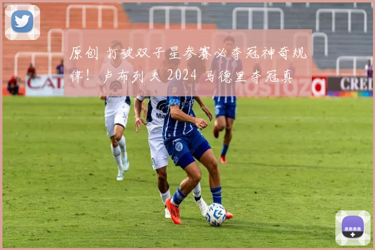 原创 打破双子星参赛必夺冠神奇规律！卢布列夫 2024 马德里夺冠真够猛
