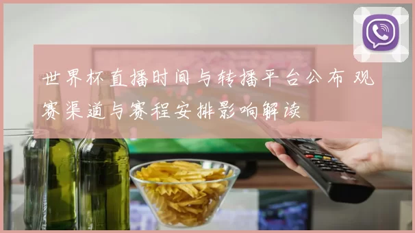 世界杯直播时间与转播平台公布 观赛渠道与赛程安排影响解读