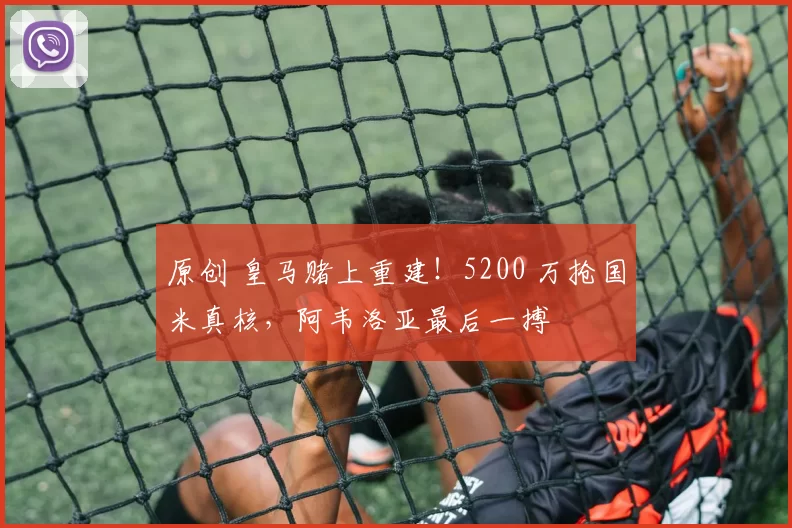 原创 皇马赌上重建！5200 万抢国米真核，阿韦洛亚最后一搏