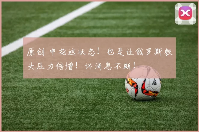原创 申花这状态！也是让俄罗斯教头压力倍增！坏消息不断！