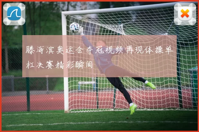 滕海滨奥运会夺冠视频再现体操单杠决赛精彩瞬间