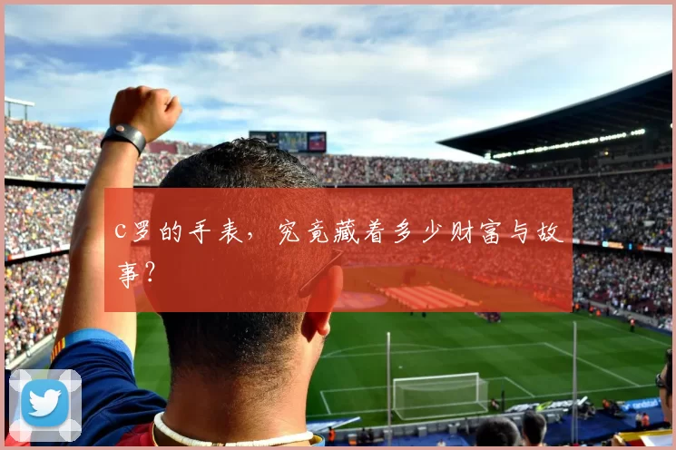 c罗的手表，究竟藏着多少财富与故事？