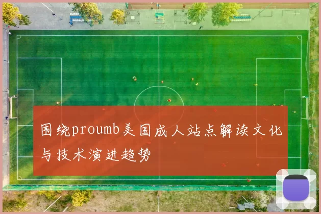 围绕proumb美国成人站点解读文化与技术演进趋势