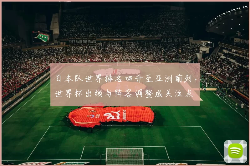 日本队世界排名回升至亚洲前列,世界杯出线与阵容调整成关注点
