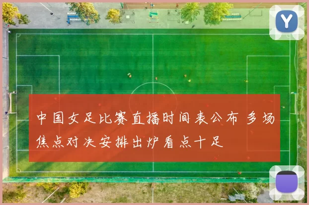 中国女足比赛直播时间表公布 多场焦点对决安排出炉看点十足