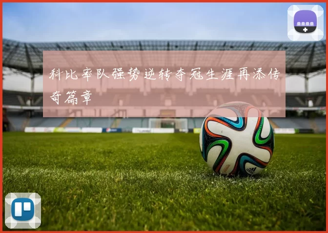 科比率队强势逆转夺冠生涯再添传奇篇章