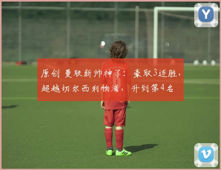 原创 曼联新帅神了：豪取3连胜，超越切尔西利物浦，升到第4名