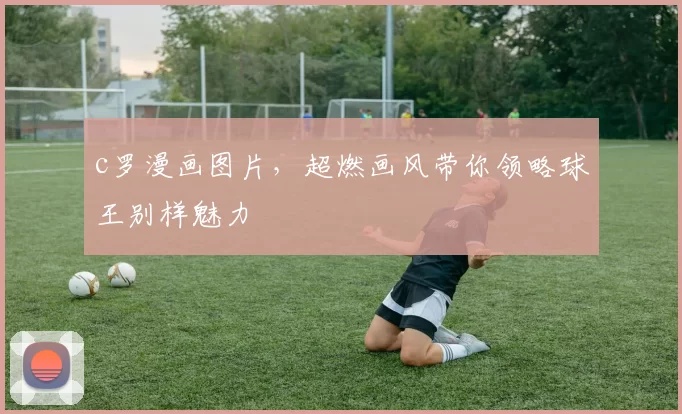 c罗漫画图片，超燃画风带你领略球王别样魅力