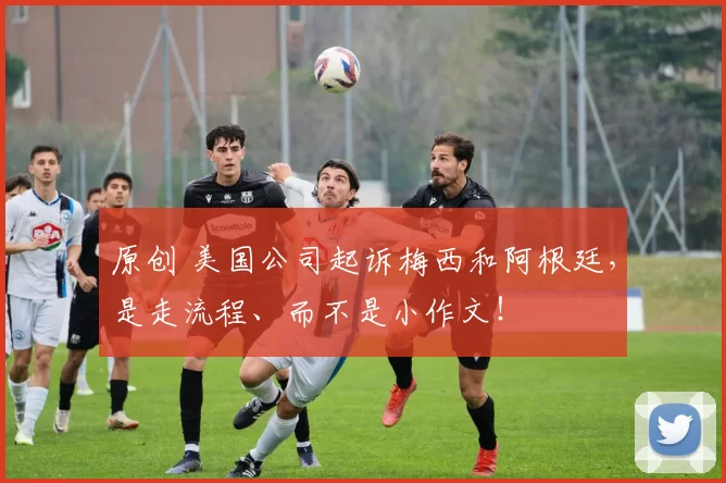 原创 美国公司起诉梅西和阿根廷，是走流程、而不是小作文！