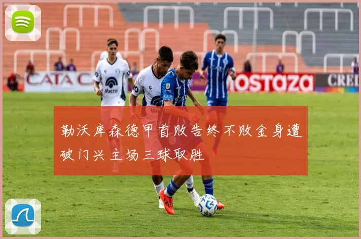 勒沃库森德甲首败告终不败金身遭破门兴主场三球取胜