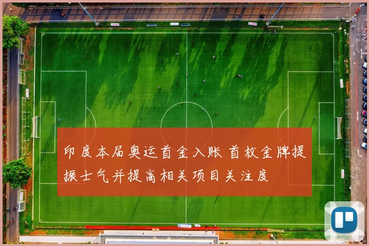 印度本届奥运首金入账 首枚金牌提振士气并提高相关项目关注度