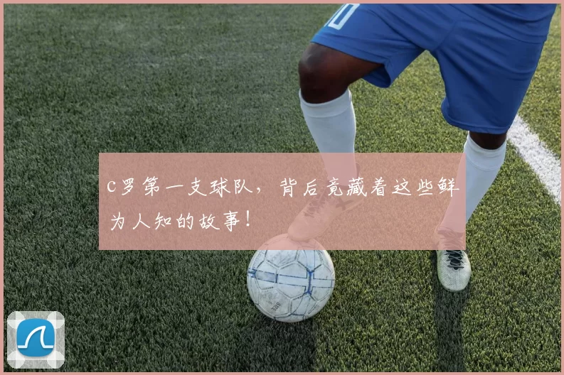 c罗第一支球队，背后竟藏着这些鲜为人知的故事！