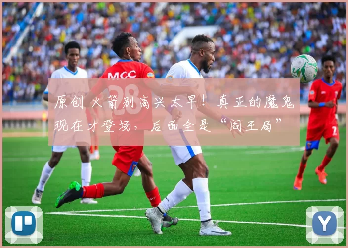 原创 火箭别高兴太早!真正的魔鬼现在才登场,后面全是“阎王局”